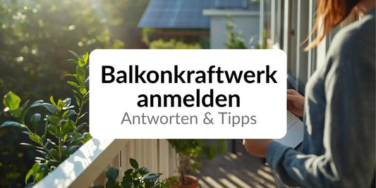 Balkonkraftwerk anmelden - Antworten und Tipps